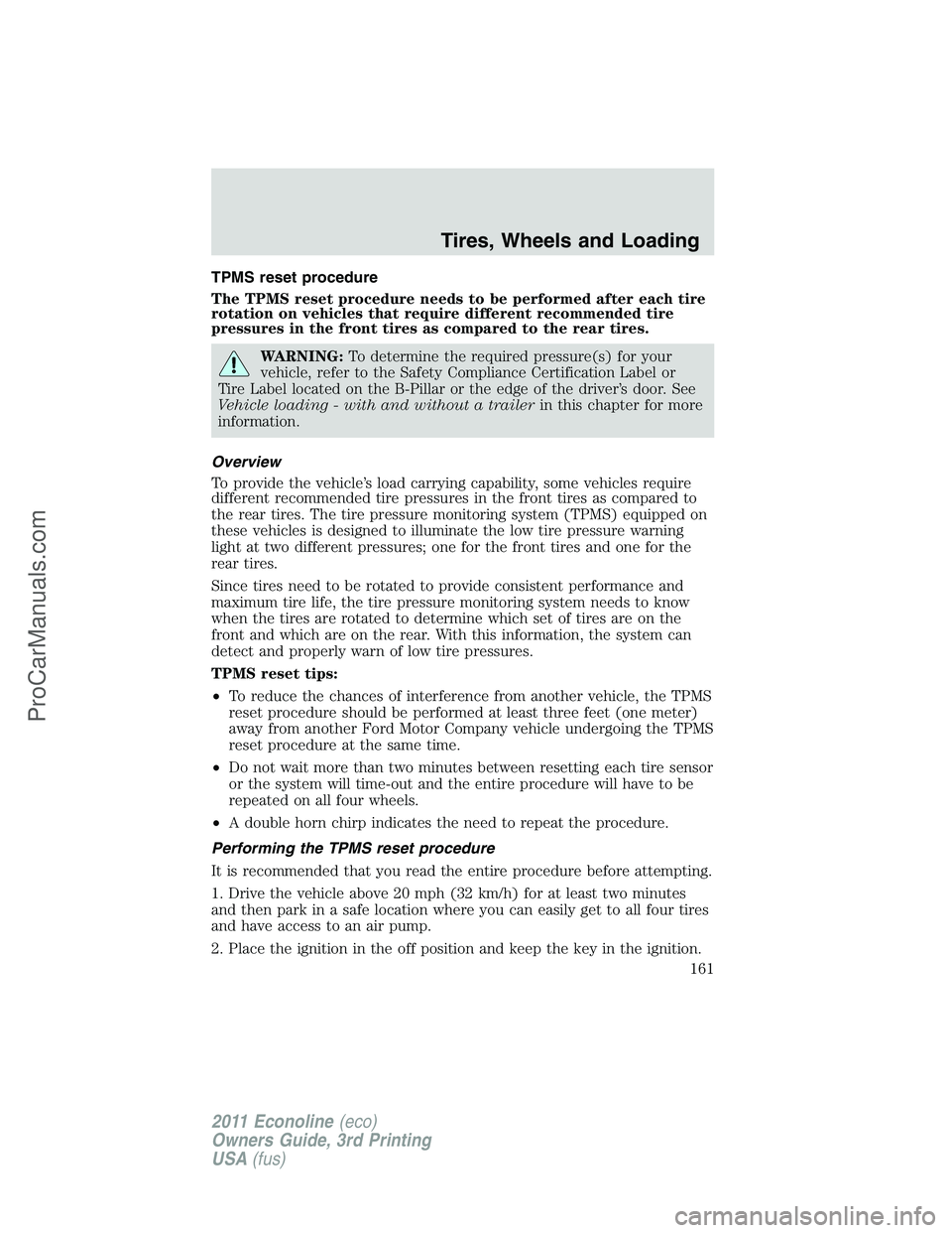 FORD E-450 2011 Owners Manual TPMS reset procedure
The TPMS reset procedure needs to be performed after each tire
rotation on vehicles that require different recommended tire
pressures in the front tires as compared to the rear ti FORD E-450 2011 Owners Manual TPMS reset procedure
The TPMS reset procedure needs to be performed after each tire
rotation on vehicles that require different recommended tire
pressures in the front tires as compared to the rear ti