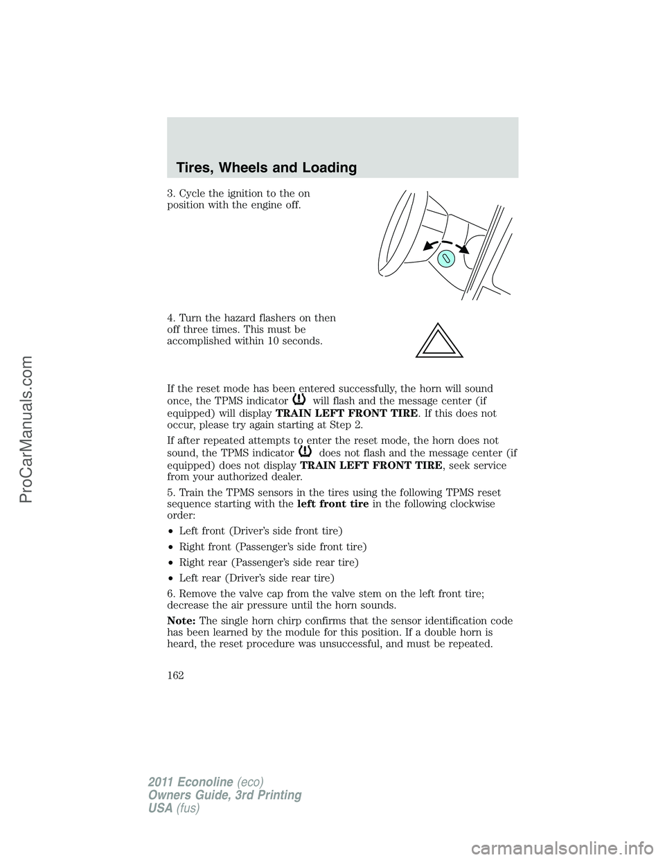 FORD E-450 2011 Owners Manual 3. Cycle the ignition to the on
position with the engine off.
4. Turn the hazard flashers on then
off three times. This must be
accomplished within 10 seconds.
If the reset mode has been entered succe FORD E-450 2011 Owners Manual 3. Cycle the ignition to the on
position with the engine off.
4. Turn the hazard flashers on then
off three times. This must be
accomplished within 10 seconds.
If the reset mode has been entered succe