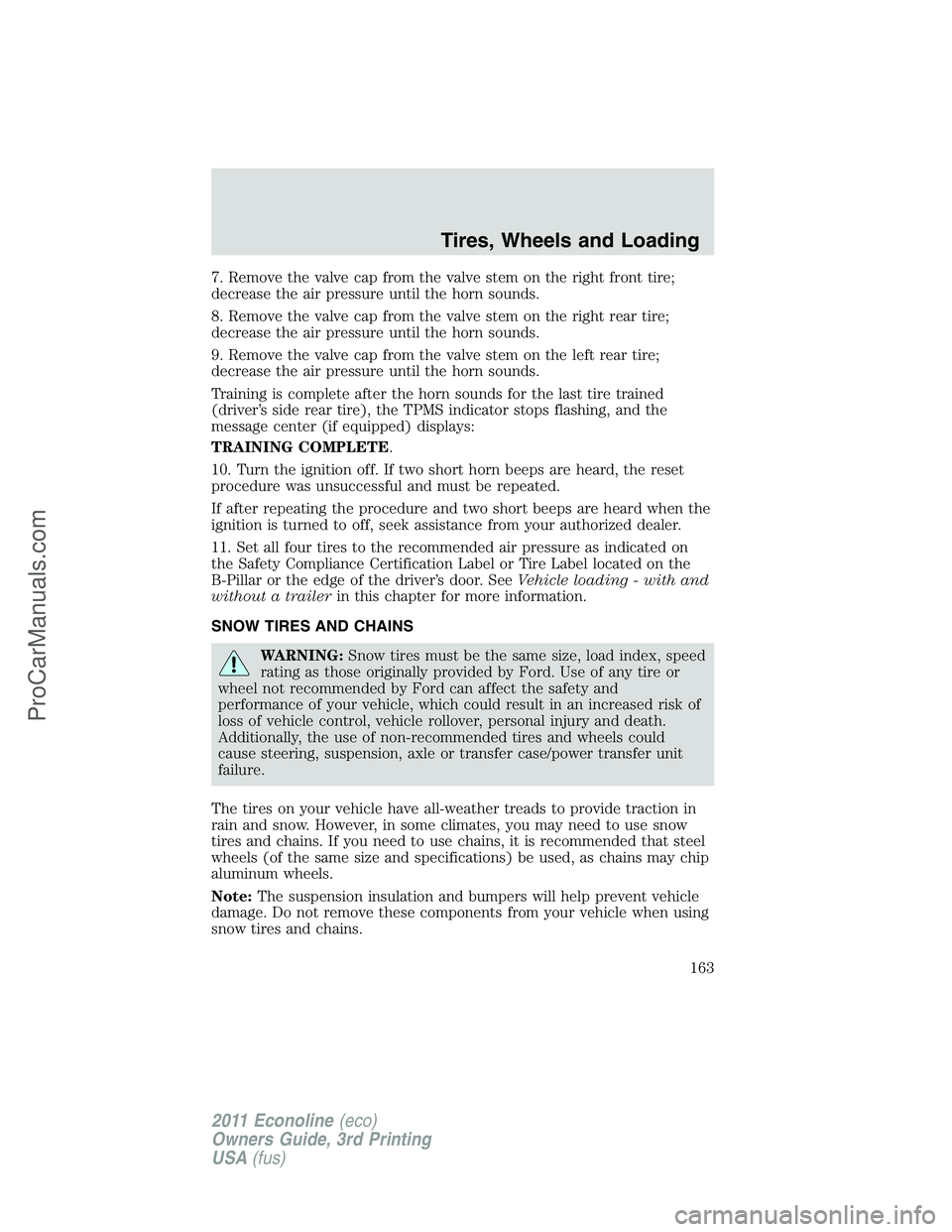 FORD E-450 2011  Owners Manual 7. Remove the valve cap from the valve stem on the right front tire;
decrease the air pressure until the horn sounds.
8. Remove the valve cap from the valve stem on the right rear tire;
decrease the a