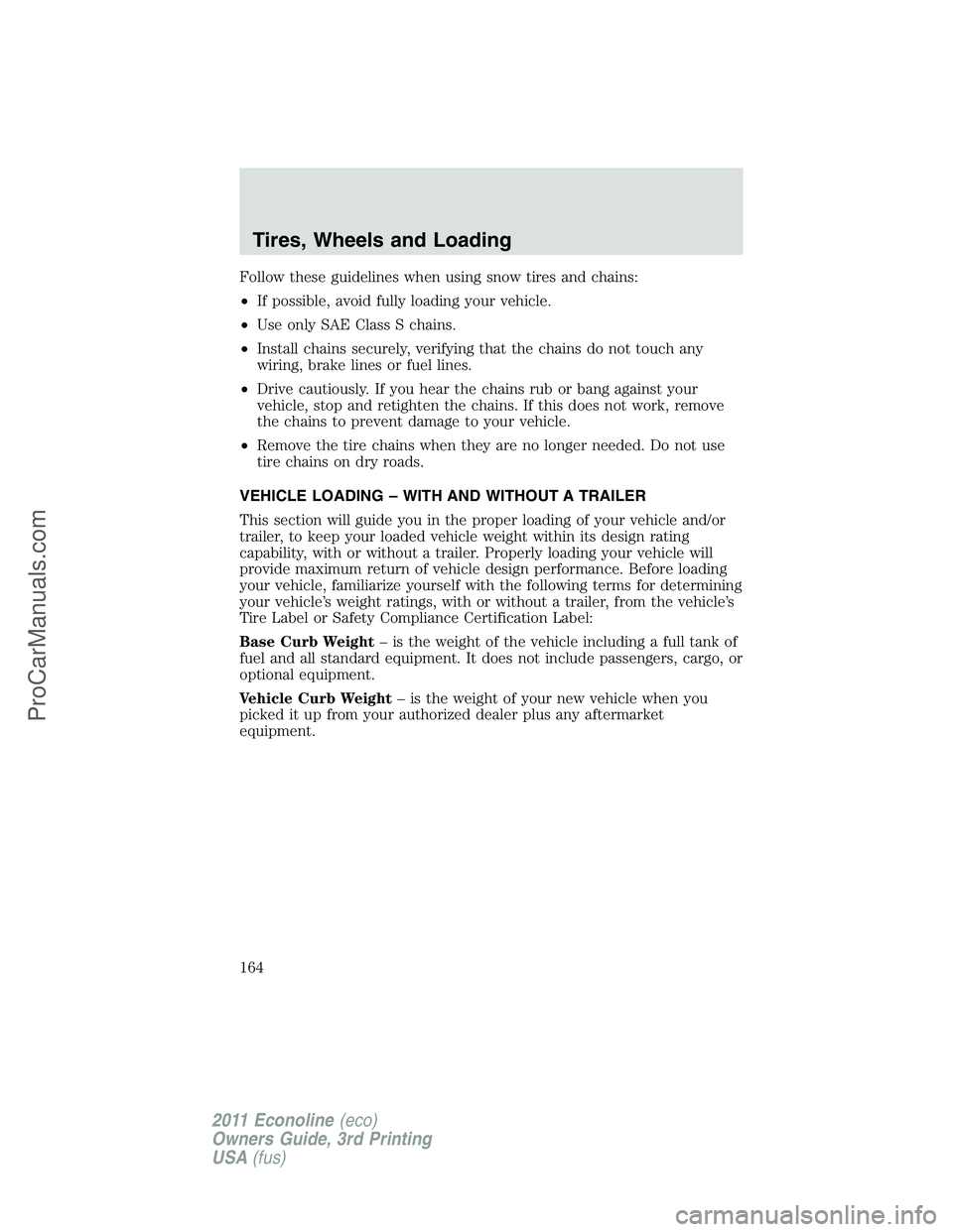 FORD E-450 2011 Owners Manual Follow these guidelines when using snow tires and chains:
•If possible, avoid fully loading your vehicle.
•Use only SAE Class S chains.
•Install chains securely, verifying that the chains do not FORD E-450 2011 Owners Manual Follow these guidelines when using snow tires and chains:
•If possible, avoid fully loading your vehicle.
•Use only SAE Class S chains.
•Install chains securely, verifying that the chains do not
