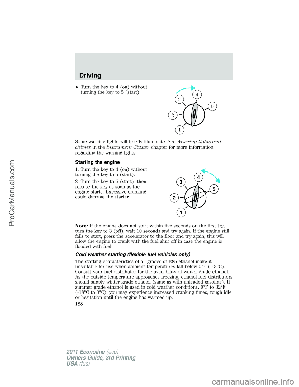 FORD E-450 2011 Owners Manual •Turn the key to 4 (on) without
turning the key to 5 (start).
Some warning lights will briefly illuminate. SeeWarning lights and
chimesin theInstrument Clusterchapter for more information
regarding FORD E-450 2011 Owners Manual •Turn the key to 4 (on) without
turning the key to 5 (start).
Some warning lights will briefly illuminate. SeeWarning lights and
chimesin theInstrument Clusterchapter for more information
regarding
