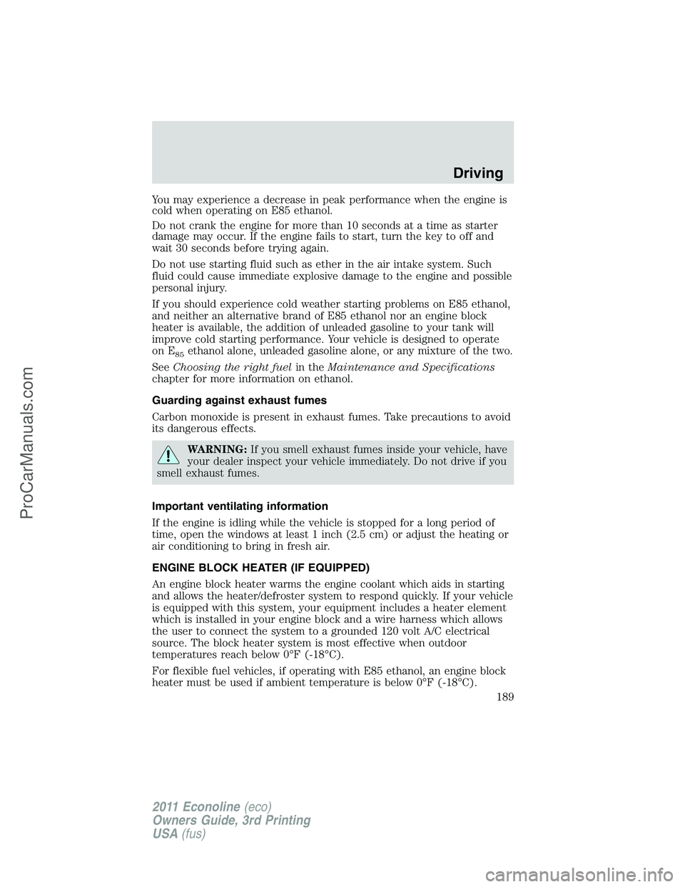 FORD E-450 2011 Owners Manual You may experience a decrease in peak performance when the engine is
cold when operating on E85 ethanol.
Do not crank the engine for more than 10 seconds at a time as starter
damage may occur. If the FORD E-450 2011 Owners Manual You may experience a decrease in peak performance when the engine is
cold when operating on E85 ethanol.
Do not crank the engine for more than 10 seconds at a time as starter
damage may occur. If the
