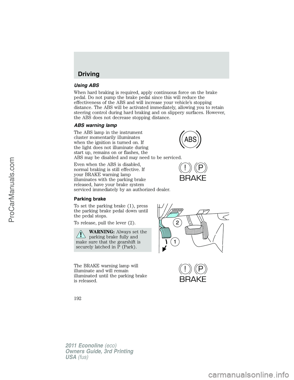 FORD E-450 2011  Owners Manual Using ABS
When hard braking is required, apply continuous force on the brake
pedal. Do not pump the brake pedal since this will reduce the
effectiveness of the ABS and will increase your vehicle’s s