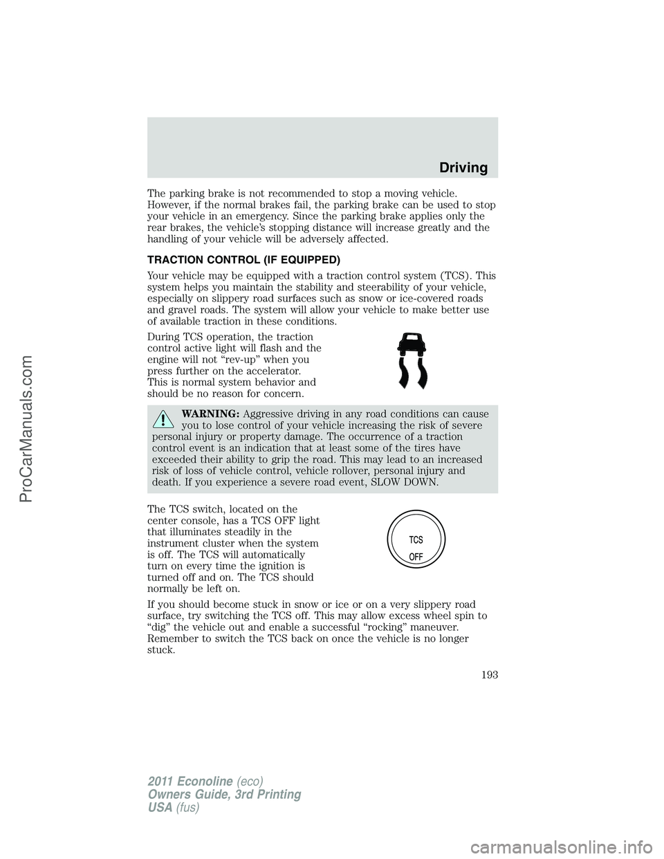 FORD E-450 2011  Owners Manual The parking brake is not recommended to stop a moving vehicle.
However, if the normal brakes fail, the parking brake can be used to stop
your vehicle in an emergency. Since the parking brake applies o