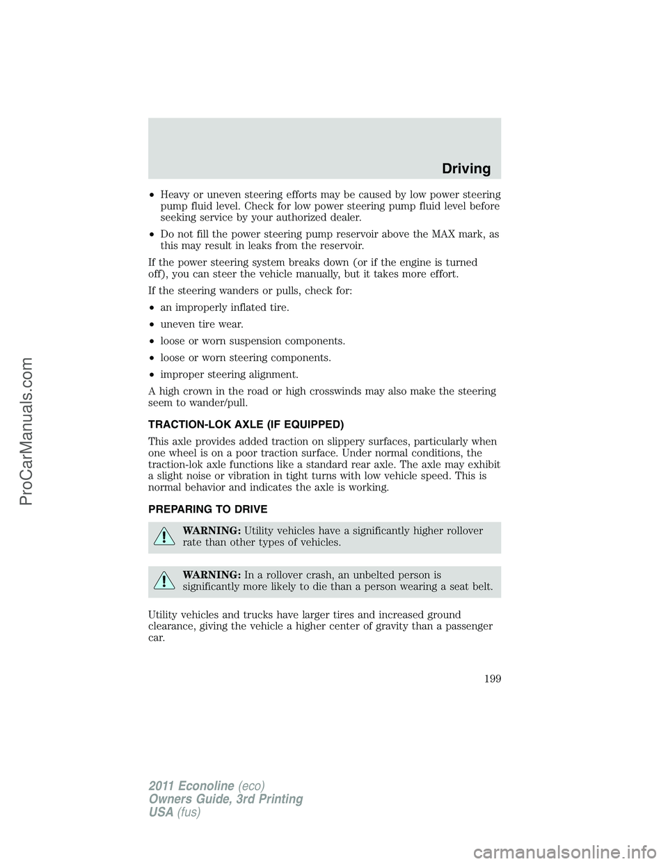 FORD E-450 2011  Owners Manual •Heavy or uneven steering efforts may be caused by low power steering
pump fluid level. Check for low power steering pump fluid level before
seeking service by your authorized dealer.
•Do not fill