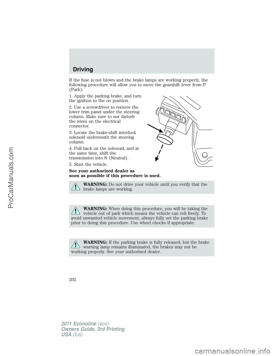 FORD E-450 2011 Owners Manual If the fuse is not blown and the brake lamps are working properly, the
following procedure will allow you to move the gearshift lever from P
(Park):
1. Apply the parking brake, and turn
the ignition t FORD E-450 2011 Owners Manual If the fuse is not blown and the brake lamps are working properly, the
following procedure will allow you to move the gearshift lever from P
(Park):
1. Apply the parking brake, and turn
the ignition t