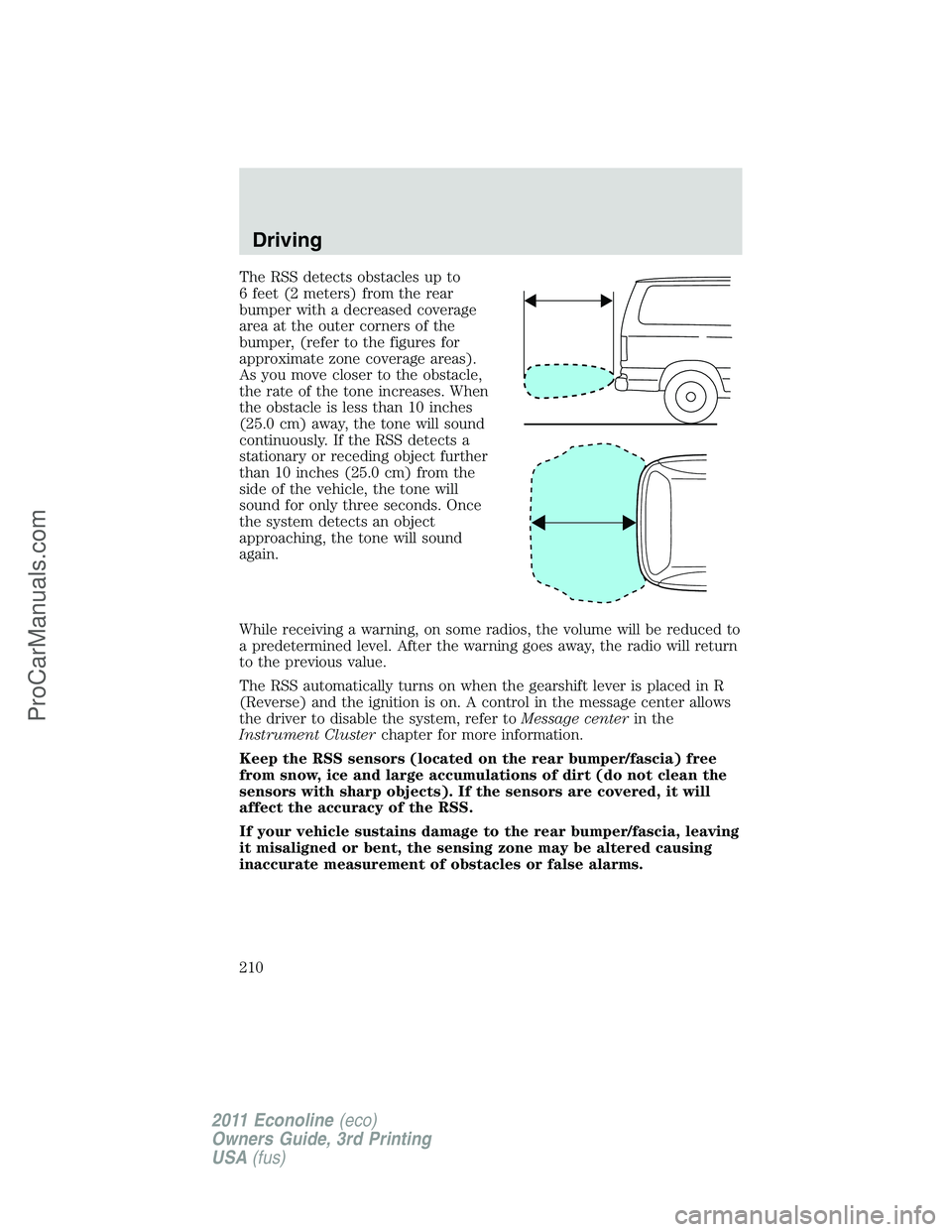 FORD E-450 2011 Owners Manual The RSS detects obstacles up to
6 feet (2 meters) from the rear
bumper with a decreased coverage
area at the outer corners of the
bumper, (refer to the figures for
approximate zone coverage areas).
As FORD E-450 2011 Owners Manual The RSS detects obstacles up to
6 feet (2 meters) from the rear
bumper with a decreased coverage
area at the outer corners of the
bumper, (refer to the figures for
approximate zone coverage areas).
As