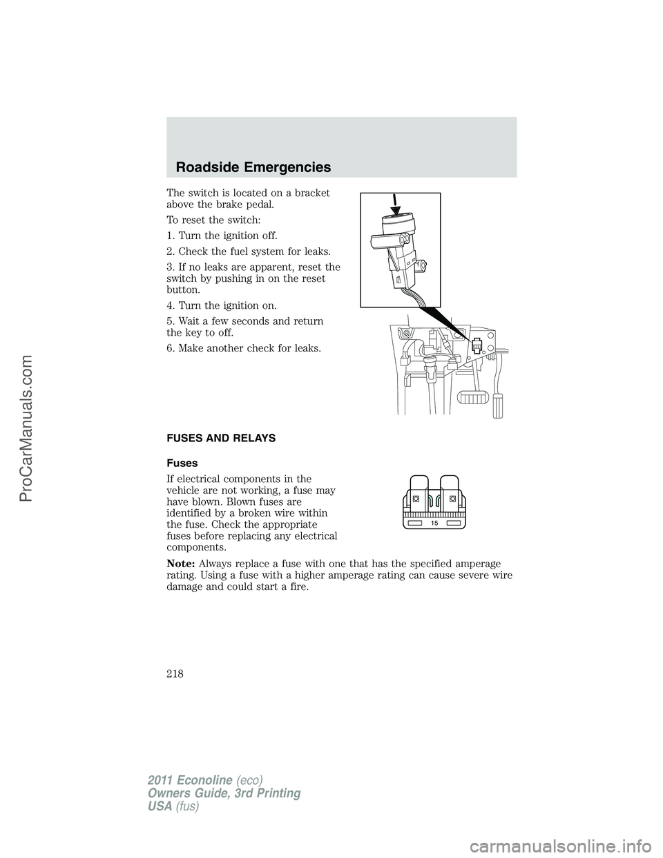 FORD E-450 2011 Owners Manual The switch is located on a bracket
above the brake pedal.
To reset the switch:
1. Turn the ignition off.
2. Check the fuel system for leaks.
3. If no leaks are apparent, reset the
switch by pushing in FORD E-450 2011 Owners Manual The switch is located on a bracket
above the brake pedal.
To reset the switch:
1. Turn the ignition off.
2. Check the fuel system for leaks.
3. If no leaks are apparent, reset the
switch by pushing in