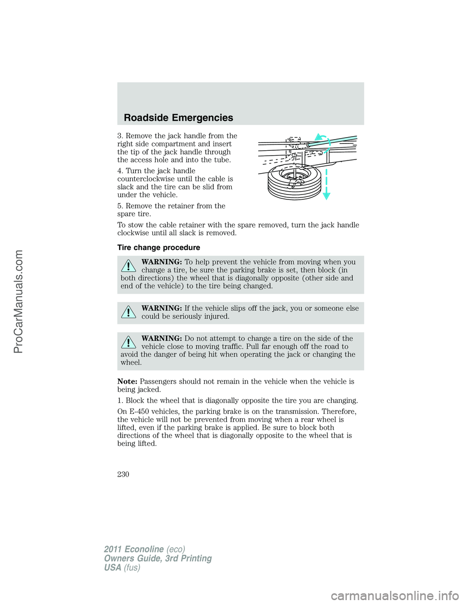 FORD E-450 2011  Owners Manual 3. Remove the jack handle from the
right side compartment and insert
the tip of the jack handle through
the access hole and into the tube.
4. Turn the jack handle
counterclockwise until the cable is
s