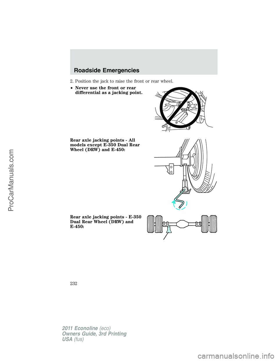 FORD E-450 2011 Owners Manual 2. Position the jack to raise the front or rear wheel.
•Never use the front or rear
differential as a jacking point.
Rear axle jacking points - All
models except E-350 Dual Rear
Wheel (DRW) and E-45 FORD E-450 2011 Owners Manual 2. Position the jack to raise the front or rear wheel.
•Never use the front or rear
differential as a jacking point.
Rear axle jacking points - All
models except E-350 Dual Rear
Wheel (DRW) and E-45
