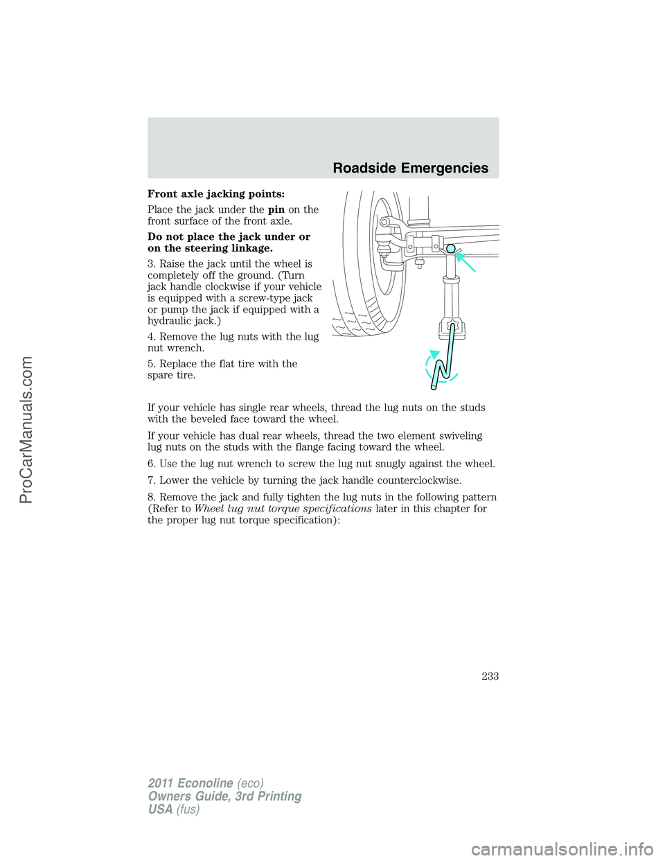 FORD E-450 2011 Owners Manual Front axle jacking points:
Place the jack under thepinon the
front surface of the front axle.
Do not place the jack under or
on the steering linkage.
3. Raise the jack until the wheel is
completely of FORD E-450 2011 Owners Manual Front axle jacking points:
Place the jack under thepinon the
front surface of the front axle.
Do not place the jack under or
on the steering linkage.
3. Raise the jack until the wheel is
completely of
