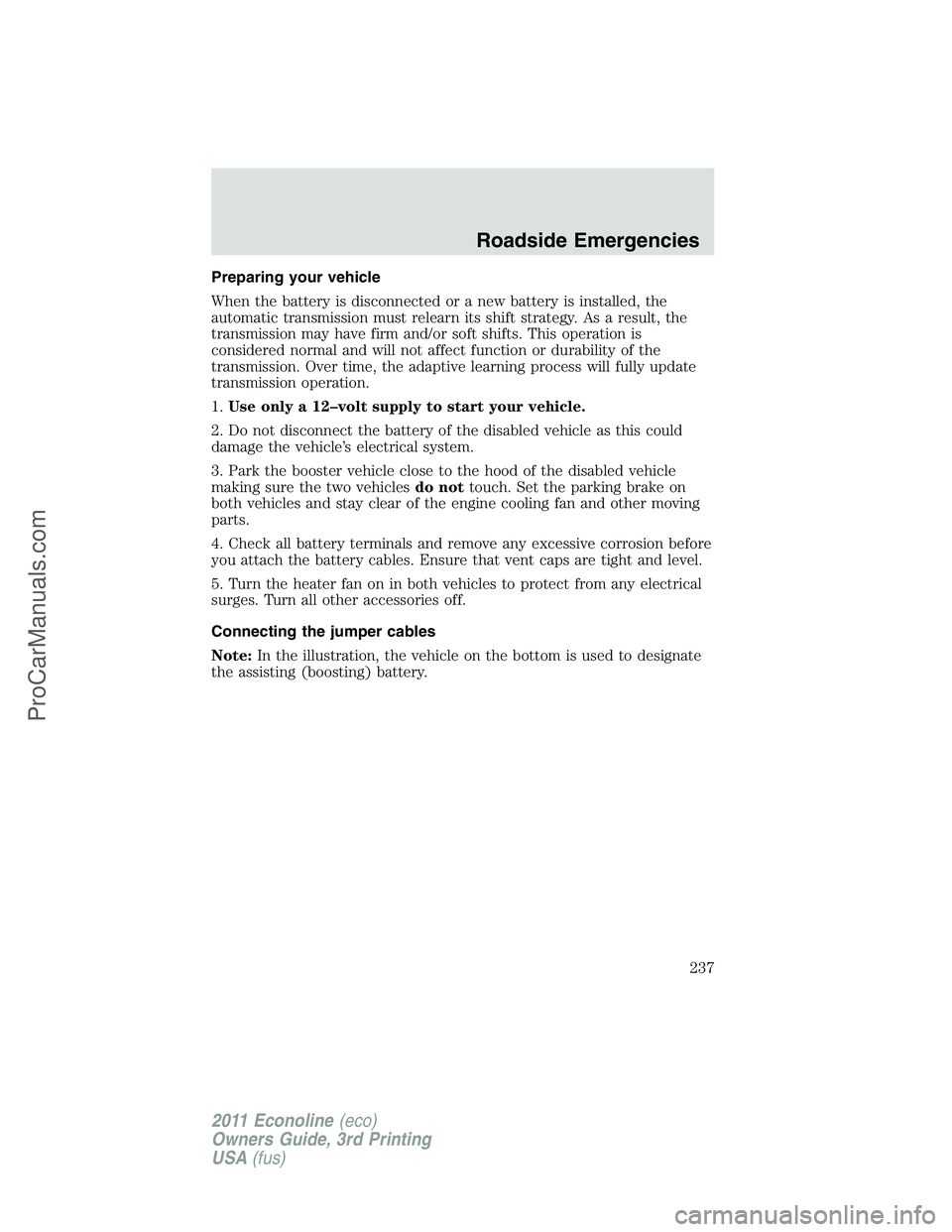 FORD E-450 2011  Owners Manual Preparing your vehicle
When the battery is disconnected or a new battery is installed, the
automatic transmission must relearn its shift strategy. As a result, the
transmission may have firm and/or so
