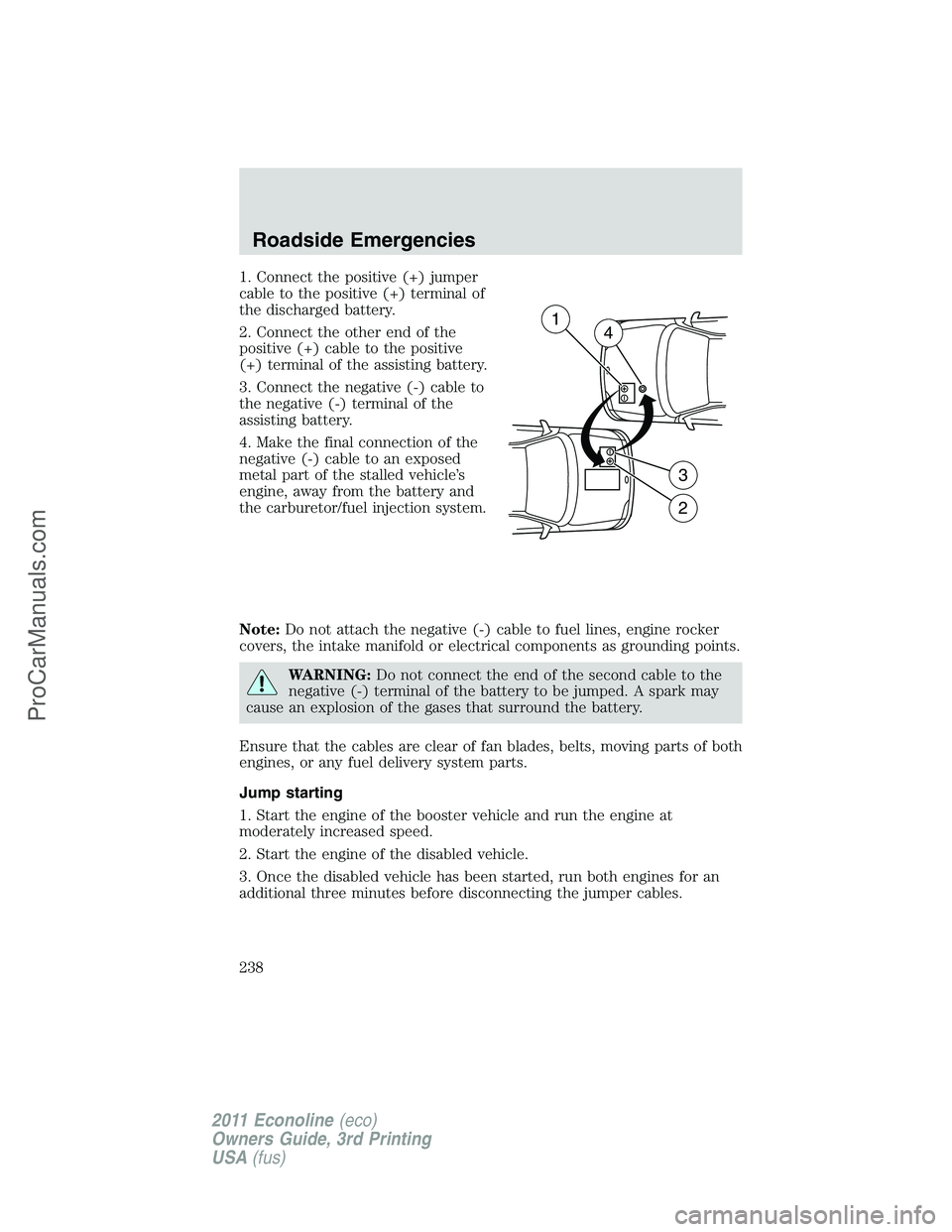 FORD E-450 2011  Owners Manual 1. Connect the positive (+) jumper
cable to the positive (+) terminal of
the discharged battery.
2. Connect the other end of the
positive (+) cable to the positive
(+) terminal of the assisting batter