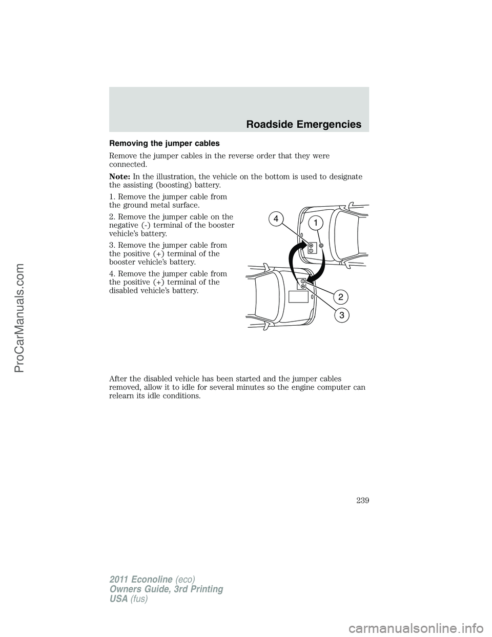 FORD E-450 2011  Owners Manual Removing the jumper cables
Remove the jumper cables in the reverse order that they were
connected.
Note:In the illustration, the vehicle on the bottom is used to designate
the assisting (boosting) bat