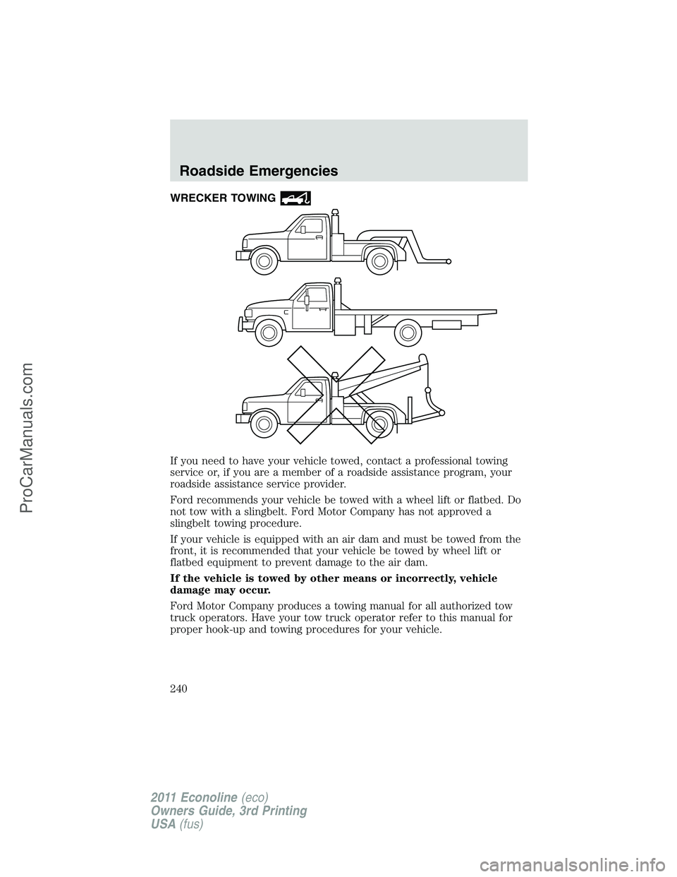 FORD E-450 2011  Owners Manual WRECKER TOWING
If you need to have your vehicle towed, contact a professional towing
service or, if you are a member of a roadside assistance program, your
roadside assistance service provider.
Ford r
