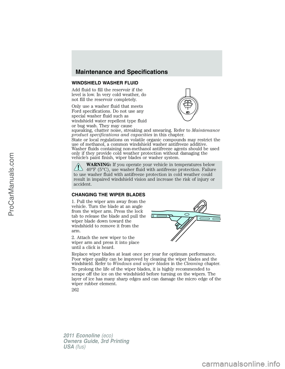 FORD E-450 2011 Owners Manual WINDSHIELD WASHER FLUID
Add fluid to fill the reservoir if the
level is low. In very cold weather, do
not fill the reservoir completely.
Only use a washer fluid that meets
Ford specifications. Do not FORD E-450 2011 Owners Manual WINDSHIELD WASHER FLUID
Add fluid to fill the reservoir if the
level is low. In very cold weather, do
not fill the reservoir completely.
Only use a washer fluid that meets
Ford specifications. Do not