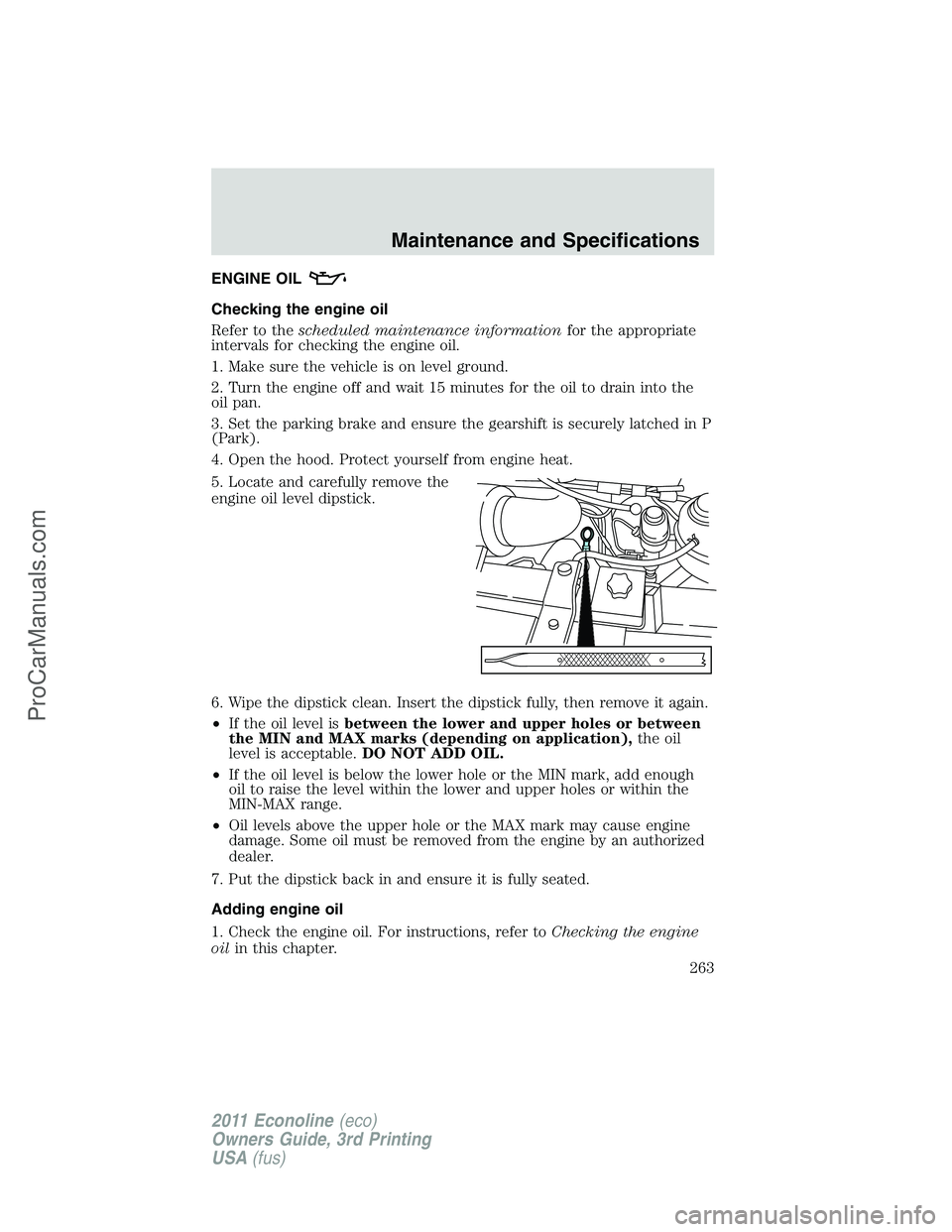 FORD E-450 2011  Owners Manual ENGINE OIL
Checking the engine oil
Refer to thescheduled maintenance informationfor the appropriate
intervals for checking the engine oil.
1. Make sure the vehicle is on level ground.
2. Turn the engi
