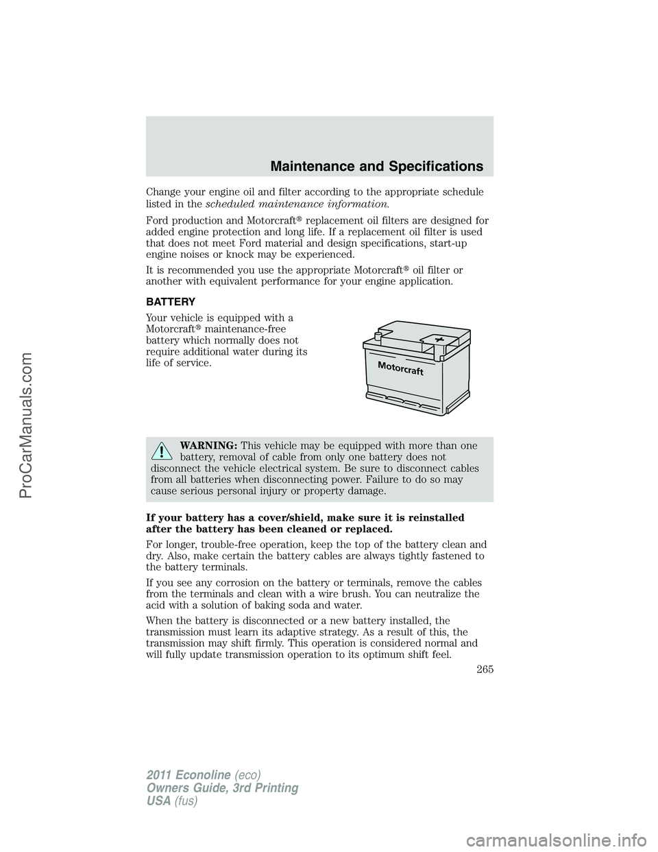 FORD E-450 2011  Owners Manual Change your engine oil and filter according to the appropriate schedule
listed in thescheduled maintenance information.
Ford production and Motorcraftreplacement oil filters are designed for
added en