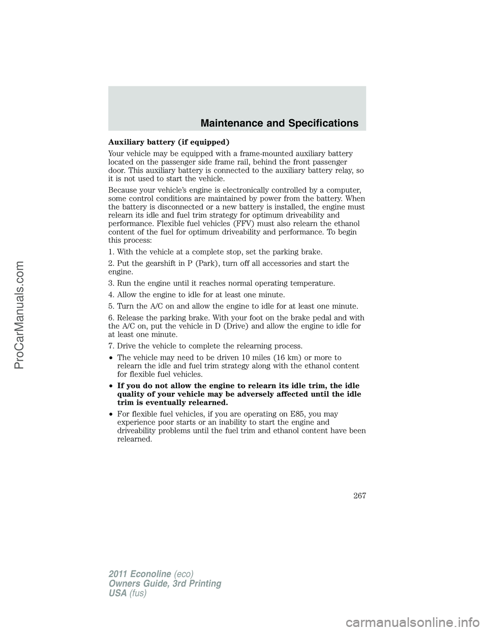 FORD E-450 2011  Owners Manual Auxiliary battery (if equipped)
Your vehicle may be equipped with a frame-mounted auxiliary battery
located on the passenger side frame rail, behind the front passenger
door. This auxiliary battery is