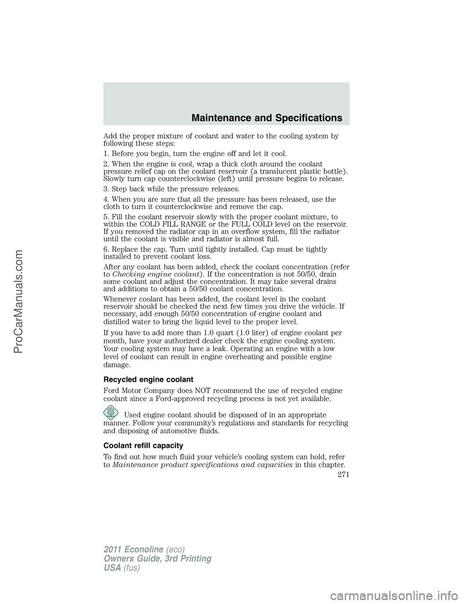 FORD E-450 2011 Owners Manual Add the proper mixture of coolant and water to the cooling system by
following these steps:
1. Before you begin, turn the engine off and let it cool.
2. When the engine is cool, wrap a thick cloth aro FORD E-450 2011 Owners Manual Add the proper mixture of coolant and water to the cooling system by
following these steps:
1. Before you begin, turn the engine off and let it cool.
2. When the engine is cool, wrap a thick cloth aro