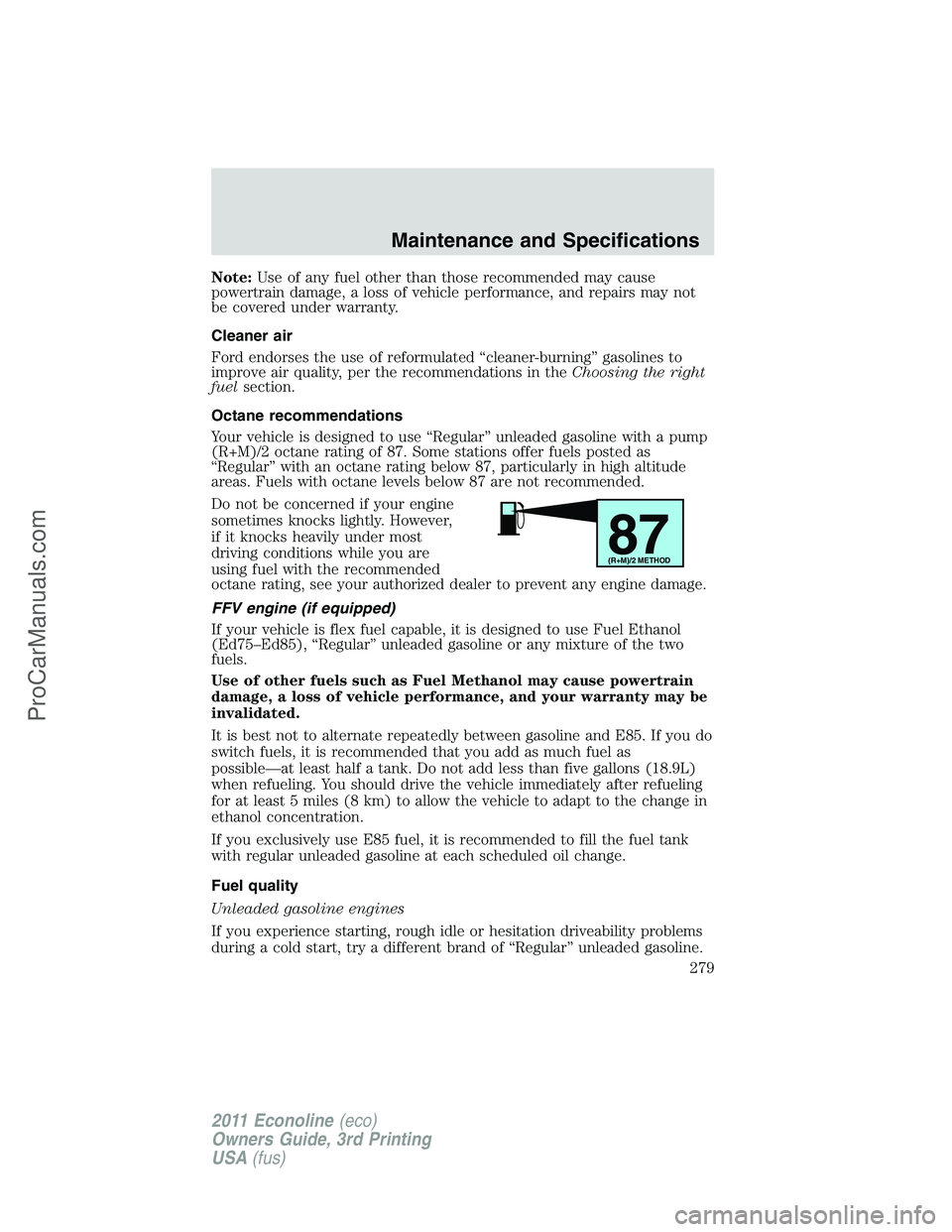 FORD E-450 2011 Owners Manual Note:Use of any fuel other than those recommended may cause
powertrain damage, a loss of vehicle performance, and repairs may not
be covered under warranty.
Cleaner air
Ford endorses the use of reform FORD E-450 2011 Owners Manual Note:Use of any fuel other than those recommended may cause
powertrain damage, a loss of vehicle performance, and repairs may not
be covered under warranty.
Cleaner air
Ford endorses the use of reform