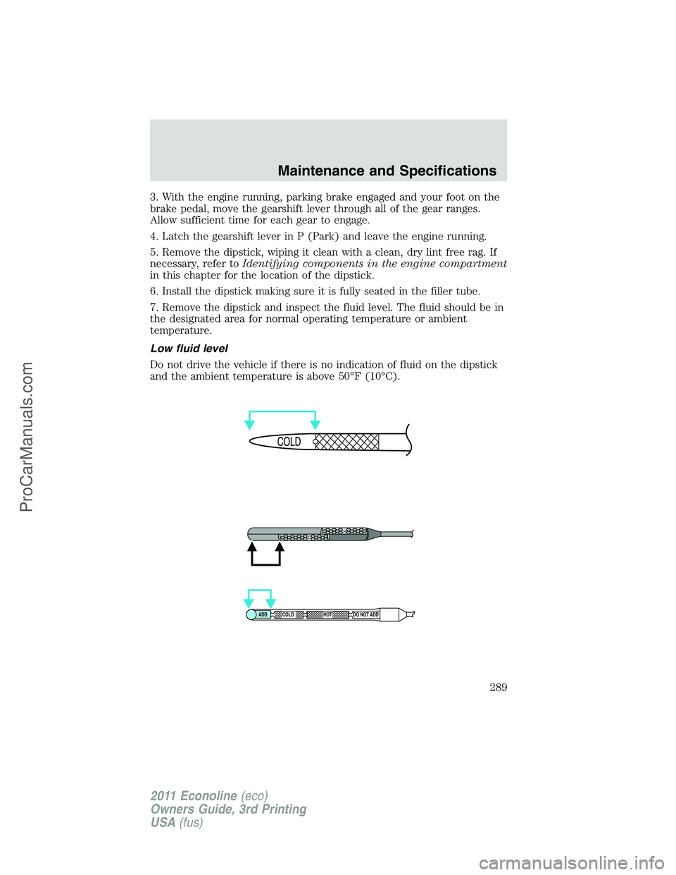 FORD E-450 2011 Owners Manual 3. With the engine running, parking brake engaged and your foot on the
brake pedal, move the gearshift lever through all of the gear ranges.
Allow sufficient time for each gear to engage.
4. Latch the FORD E-450 2011 Owners Manual 3. With the engine running, parking brake engaged and your foot on the
brake pedal, move the gearshift lever through all of the gear ranges.
Allow sufficient time for each gear to engage.
4. Latch the