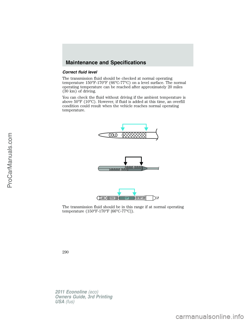 FORD E-450 2011 Owners Manual Correct fluid level
The transmission fluid should be checked at normal operating
temperature 150°F-170°F (66°C-77°C) on a level surface. The normal
operating temperature can be reached after appro FORD E-450 2011 Owners Manual Correct fluid level
The transmission fluid should be checked at normal operating
temperature 150°F-170°F (66°C-77°C) on a level surface. The normal
operating temperature can be reached after appro