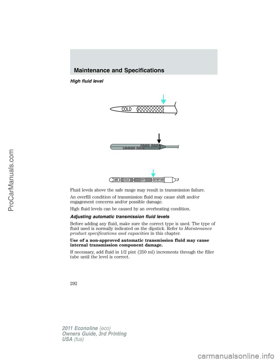 FORD E-450 2011  Owners Manual High fluid level
Fluid levels above the safe range may result in transmission failure.
An overfill condition of transmission fluid may cause shift and/or
engagement concerns and/or possible damage.
Hi