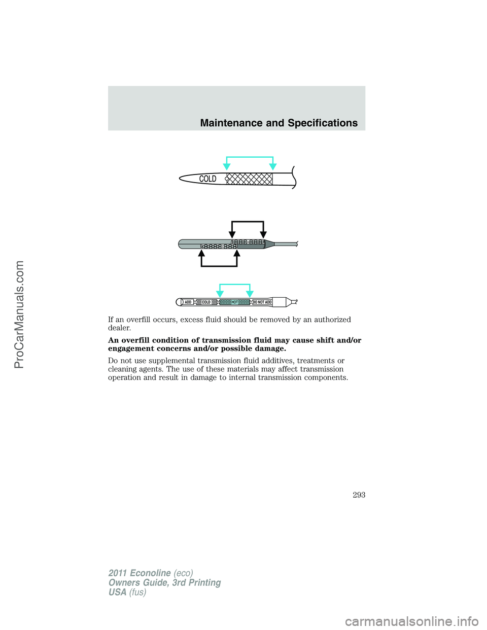 FORD E-450 2011  Owners Manual If an overfill occurs, excess fluid should be removed by an authorized
dealer.
An overfill condition of transmission fluid may cause shift and/or
engagement concerns and/or possible damage.
Do not use