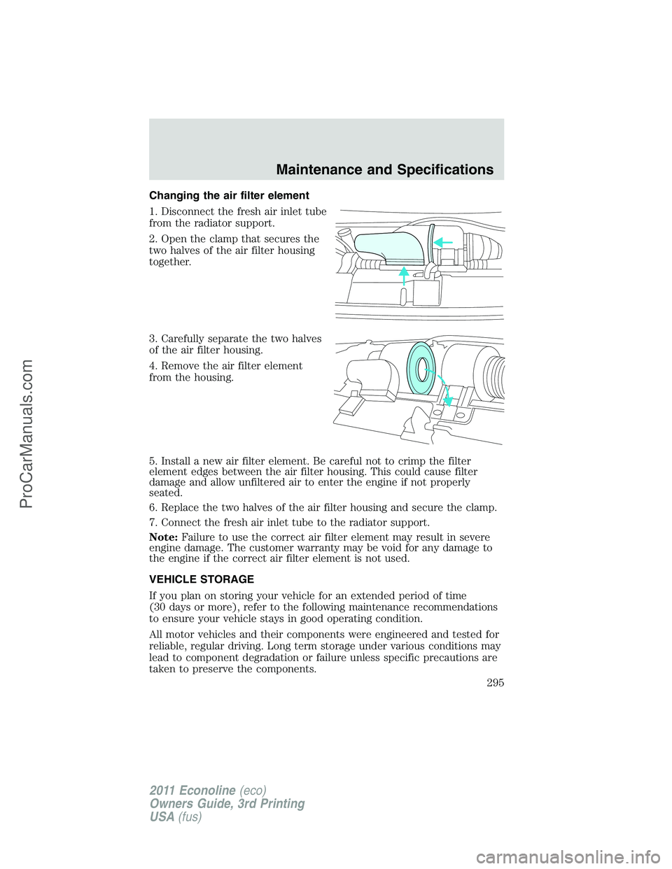 FORD E-450 2011  Owners Manual Changing the air filter element
1. Disconnect the fresh air inlet tube
from the radiator support.
2. Open the clamp that secures the
two halves of the air filter housing
together.
3. Carefully separat