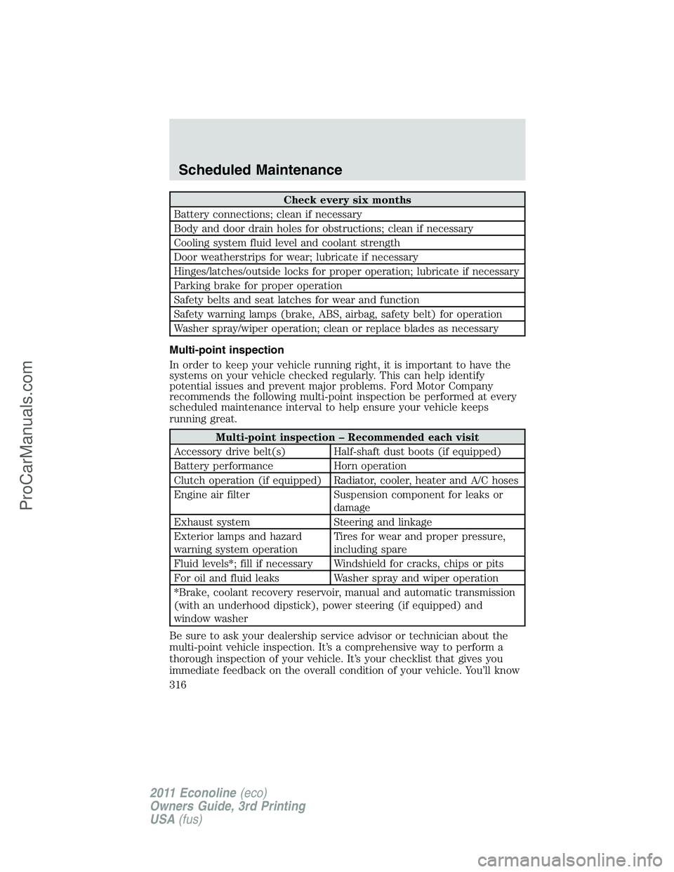 FORD E-450 2011  Owners Manual Check every six months
Battery connections; clean if necessary
Body and door drain holes for obstructions; clean if necessary
Cooling system fluid level and coolant strength
Door weatherstrips for wea