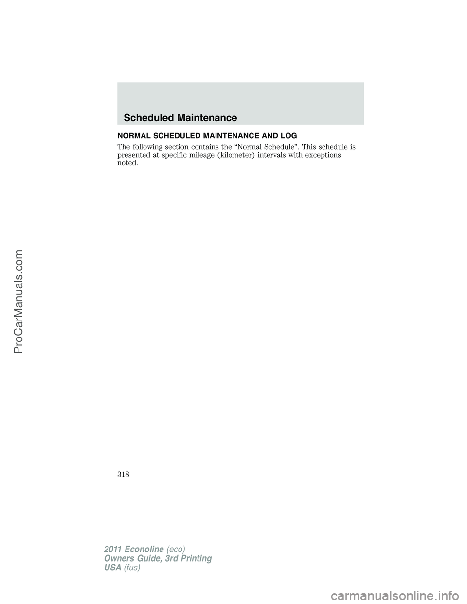 FORD E-450 2011  Owners Manual NORMAL SCHEDULED MAINTENANCE AND LOG
The following section contains the “Normal Schedule”. This schedule is
presented at specific mileage (kilometer) intervals with exceptions
noted.
Scheduled Mai
