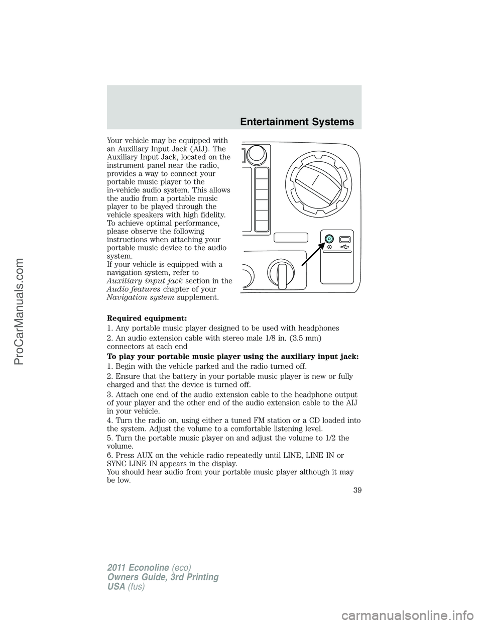 FORD E-450 2011  Owners Manual Your vehicle may be equipped with
an Auxiliary Input Jack (AIJ). The
Auxiliary Input Jack, located on the
instrument panel near the radio,
provides a way to connect your
portable music player to the
i