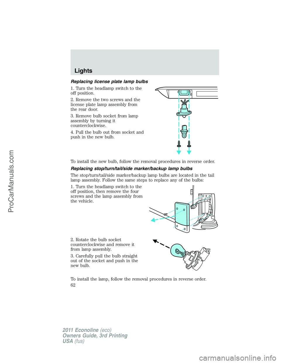 FORD E-450 2011 Repair Manual Replacing license plate lamp bulbs
1. Turn the headlamp switch to the
off position.
2. Remove the two screws and the
license plate lamp assembly from
the rear door.
3. Remove bulb socket from lamp
ass FORD E-450 2011 Repair Manual Replacing license plate lamp bulbs
1. Turn the headlamp switch to the
off position.
2. Remove the two screws and the
license plate lamp assembly from
the rear door.
3. Remove bulb socket from lamp
ass