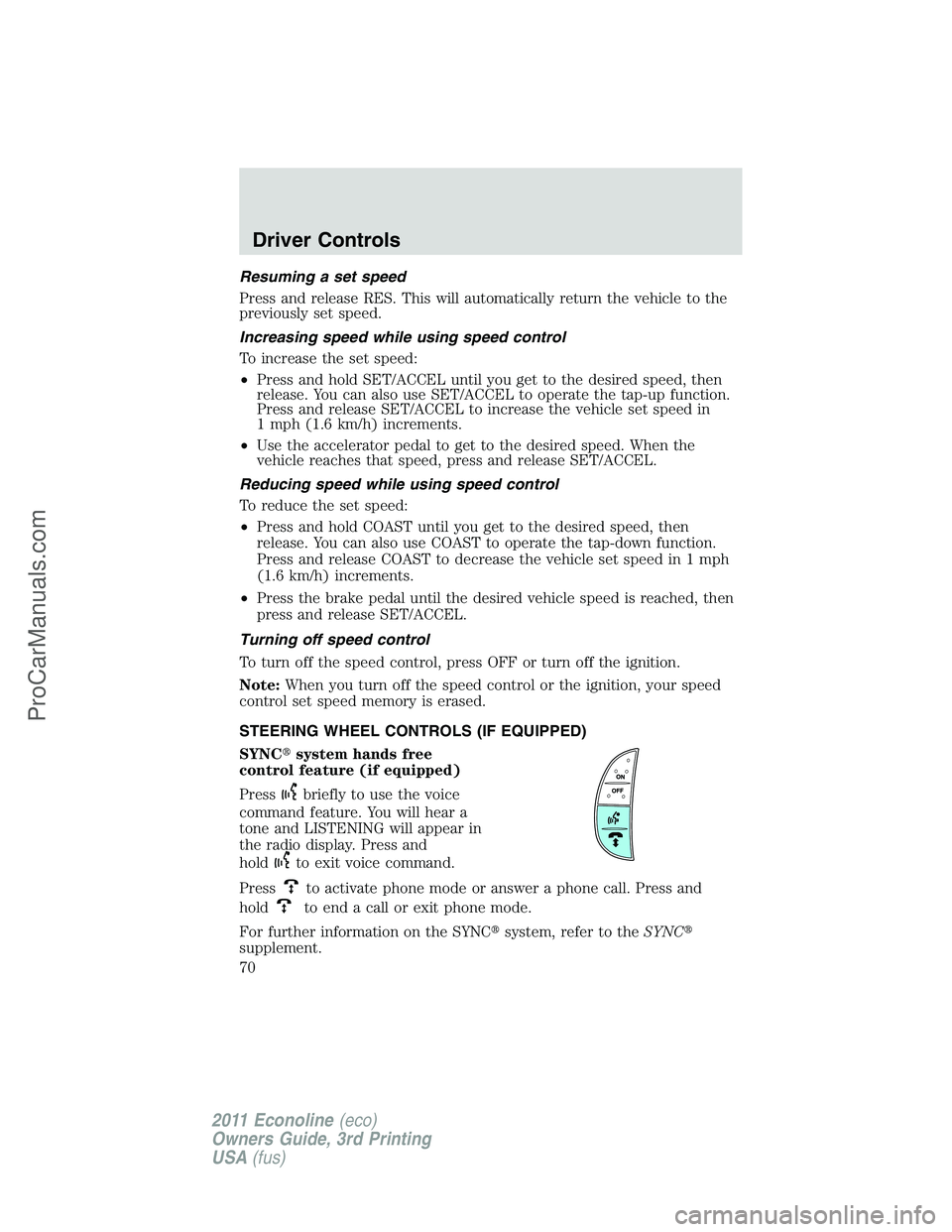 FORD E-450 2011 Repair Manual Resuming a set speed
Press and release RES. This will automatically return the vehicle to the
previously set speed.
Increasing speed while using speed control
To increase the set speed:
•Press and h FORD E-450 2011 Repair Manual Resuming a set speed
Press and release RES. This will automatically return the vehicle to the
previously set speed.
Increasing speed while using speed control
To increase the set speed:
•Press and h