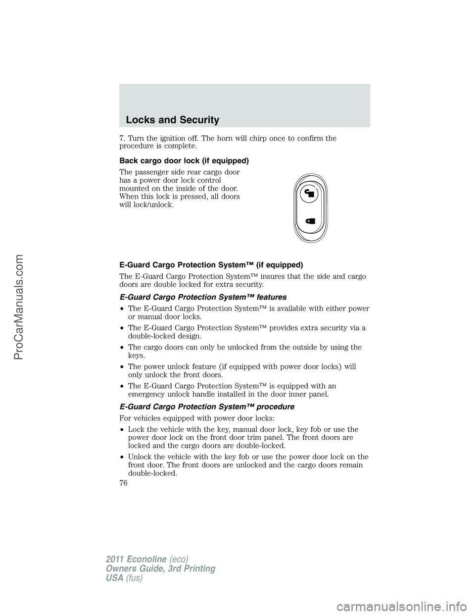 FORD E-450 2011 Manual PDF 7. Turn the ignition off. The horn will chirp once to confirm the
procedure is complete.
Back cargo door lock (if equipped)
The passenger side rear cargo door
has a power door lock control
mounted on 
