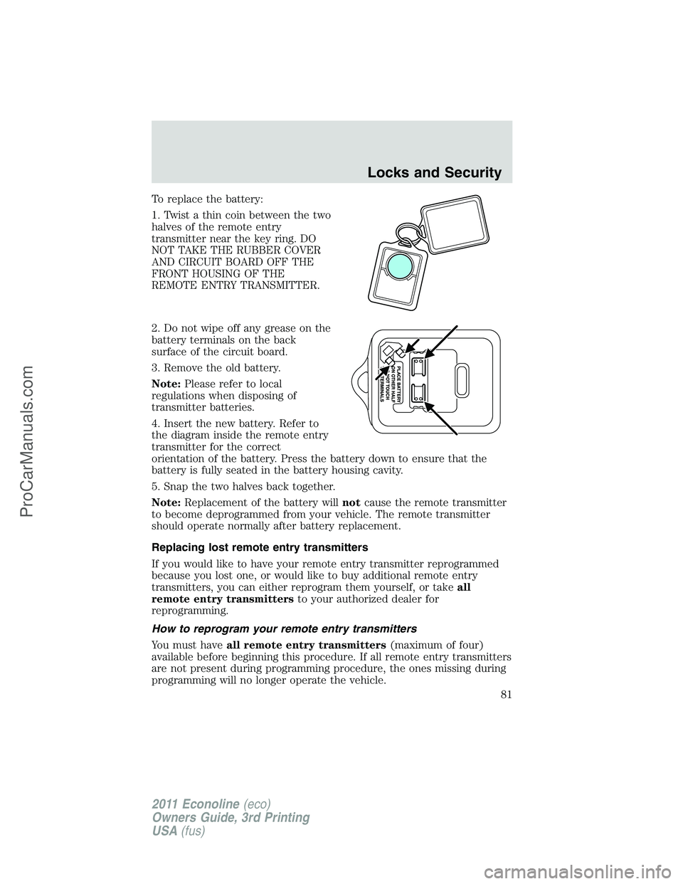 FORD E-450 2011 Manual Online To replace the battery:
1. Twist a thin coin between the two
halves of the remote entry
transmitter near the key ring. DO
NOT TAKE THE RUBBER COVER
AND CIRCUIT BOARD OFF THE
FRONT HOUSING OF THE
REMOT