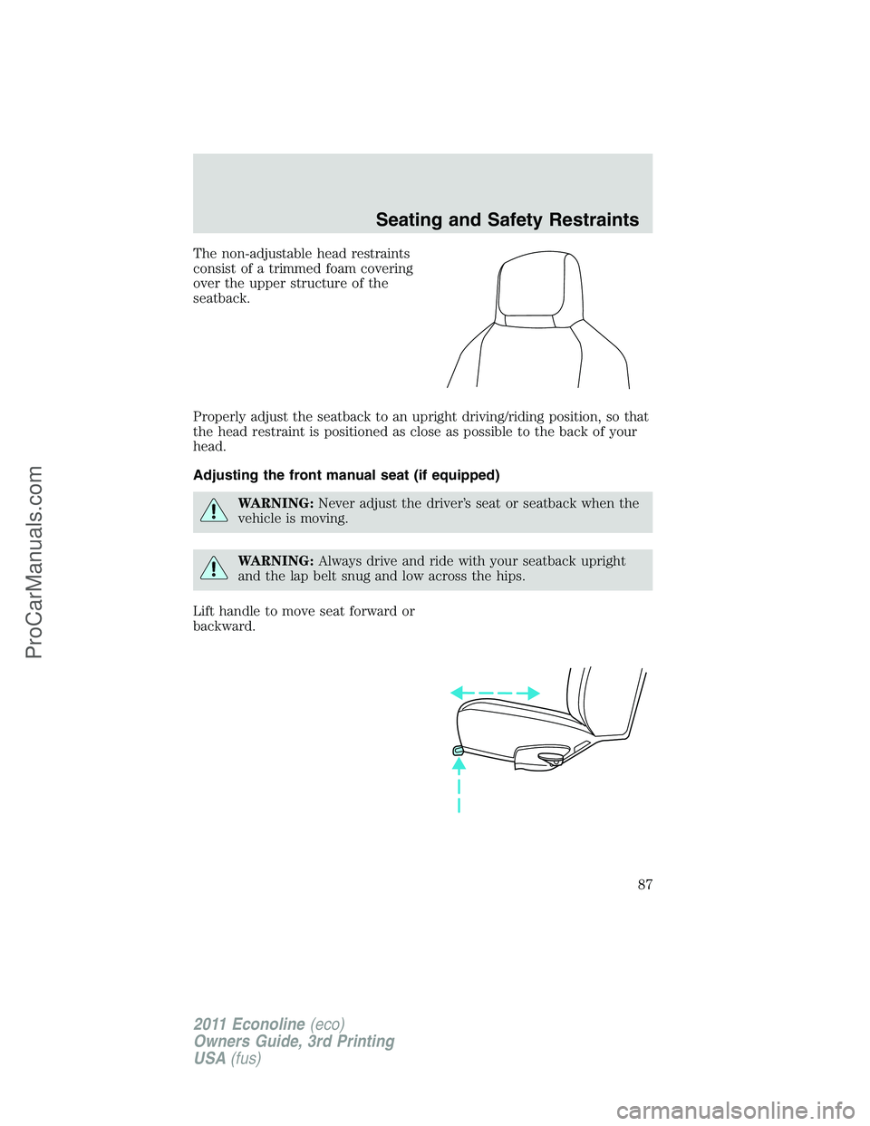 FORD E-450 2011 Manual Online The non-adjustable head restraints
consist of a trimmed foam covering
over the upper structure of the
seatback.
Properly adjust the seatback to an upright driving/riding position, so that
the head res