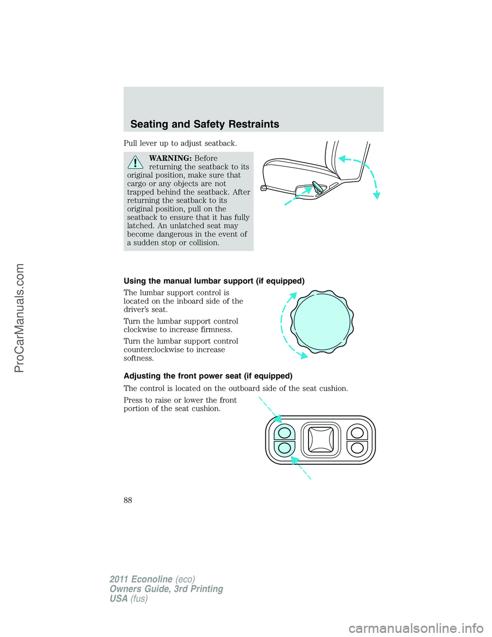 FORD E-450 2011 Manual Online Pull lever up to adjust seatback.
WARNING:Before
returning the seatback to its
original position, make sure that
cargo or any objects are not
trapped behind the seatback. After
returning the seatback 