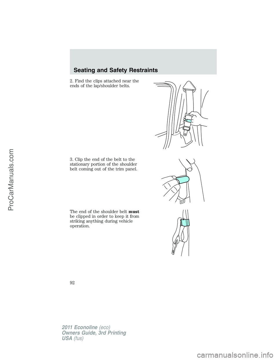 FORD E-450 2011 Owners Manual 2. Find the clips attached near the
ends of the lap/shoulder belts.
3. Clip the end of the belt to the
stationary portion of the shoulder
belt coming out of the trim panel.
The end of the shoulder bel FORD E-450 2011 Owners Manual 2. Find the clips attached near the
ends of the lap/shoulder belts.
3. Clip the end of the belt to the
stationary portion of the shoulder
belt coming out of the trim panel.
The end of the shoulder bel