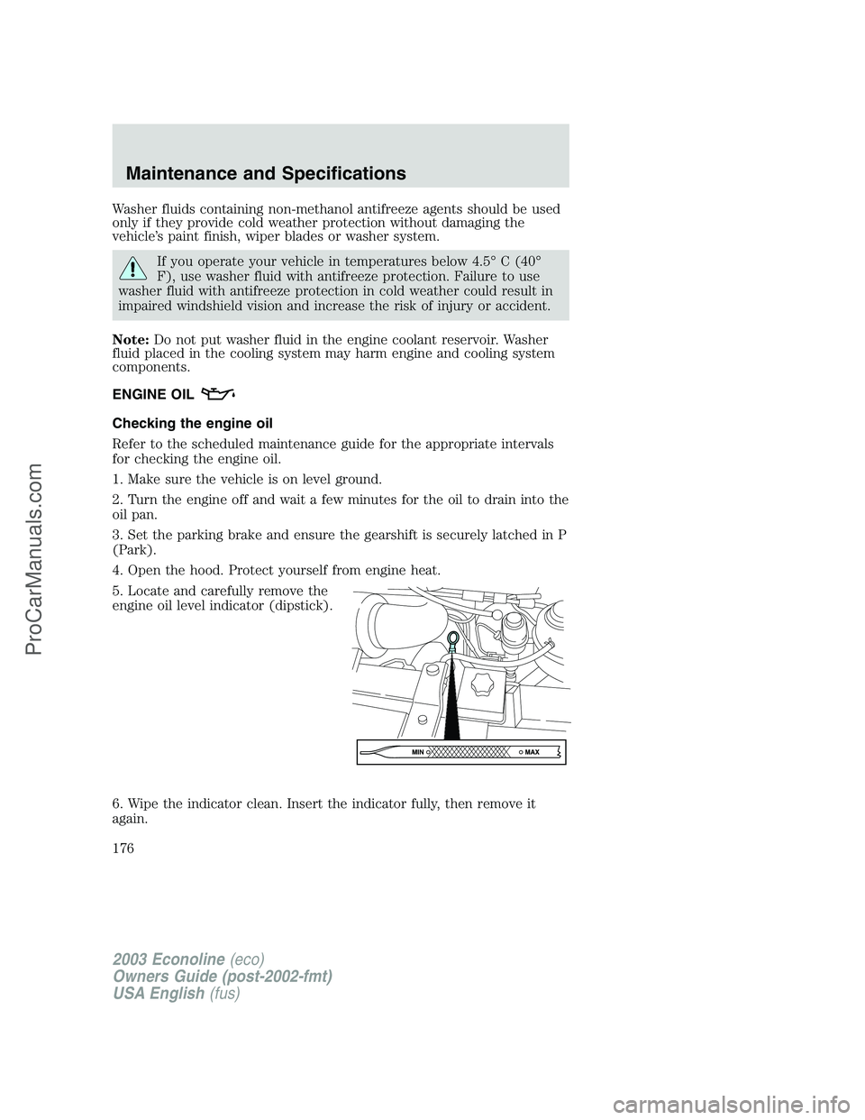 FORD ECONOLINE 2003 Owners Manual Washer fluids containing non-methanol antifreeze agents should be used
only if they provide cold weather protection without damaging the
vehicle’s paint finish, wiper blades or washer system.
If you FORD ECONOLINE 2003 Owners Manual Washer fluids containing non-methanol antifreeze agents should be used
only if they provide cold weather protection without damaging the
vehicle’s paint finish, wiper blades or washer system.
If you