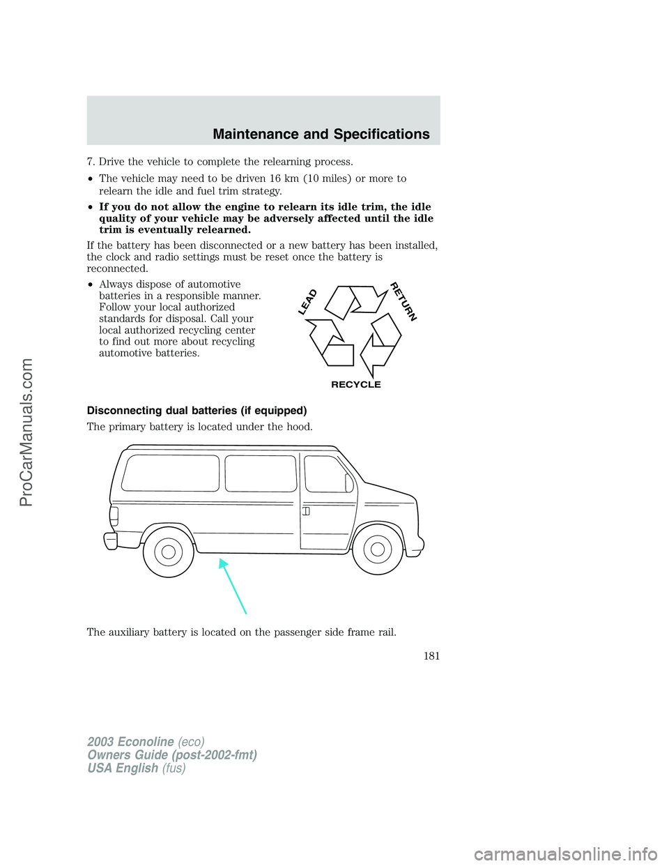 FORD ECONOLINE 2003  Owners Manual 7. Drive the vehicle to complete the relearning process.
•The vehicle may need to be driven 16 km (10 miles) or more to
relearn the idle and fuel trim strategy.
•If you do not allow the engine to 