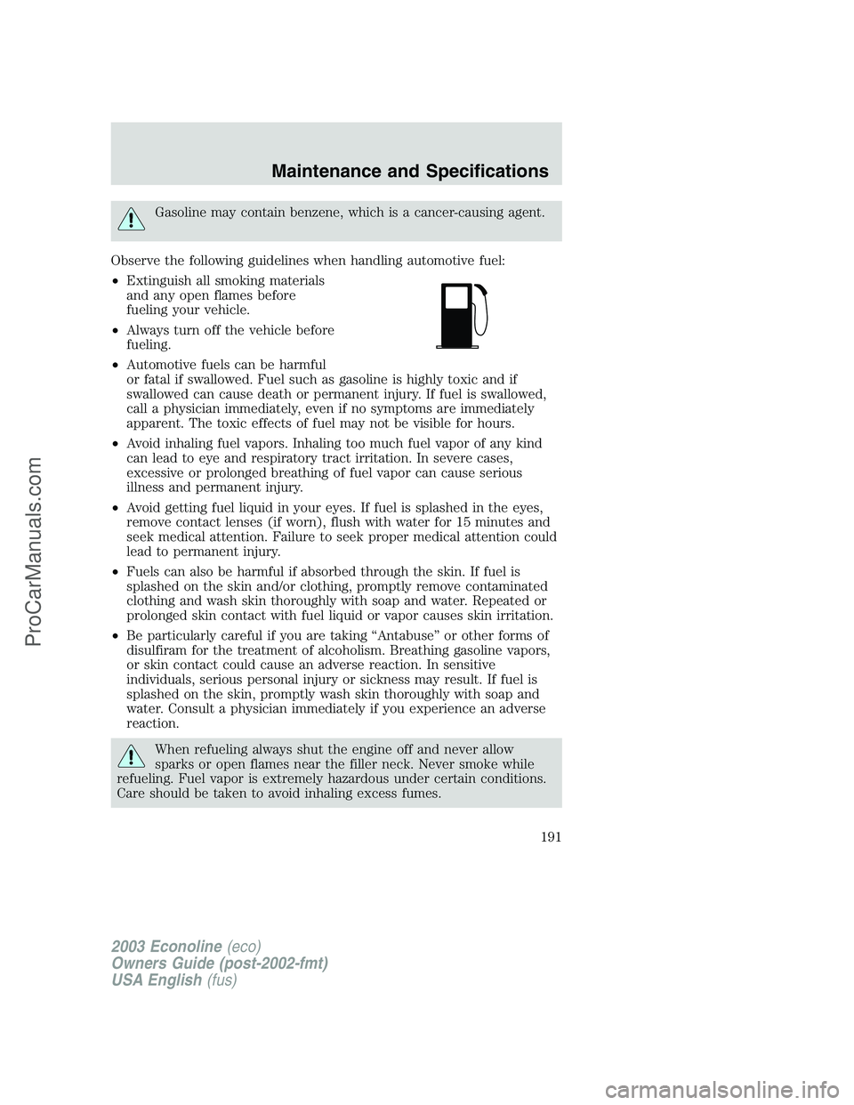 FORD ECONOLINE 2003 Owners Manual Gasoline may contain benzene, which is a cancer-causing agent.
Observe the following guidelines when handling automotive fuel:
•Extinguish all smoking materials
and any open flames before
fueling yo FORD ECONOLINE 2003 Owners Manual Gasoline may contain benzene, which is a cancer-causing agent.
Observe the following guidelines when handling automotive fuel:
•Extinguish all smoking materials
and any open flames before
fueling yo