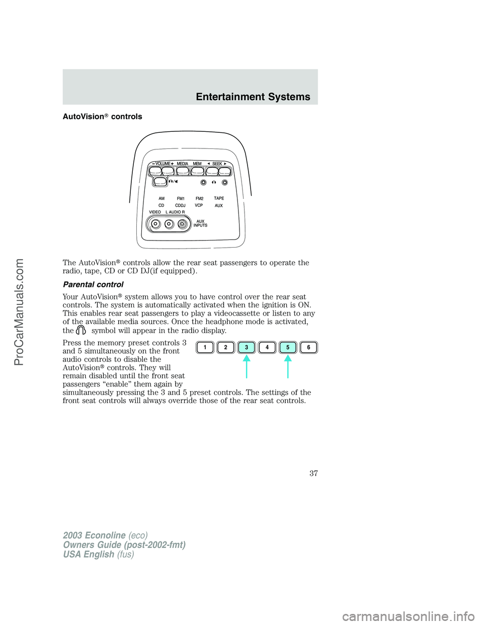 FORD ECONOLINE 2003  Owners Manual AutoVisioncontrols
The AutoVisioncontrols allow the rear seat passengers to operate the
radio, tape, CD or CD DJ(if equipped).
Parental control
Your AutoVisionsystem allows you to have control over