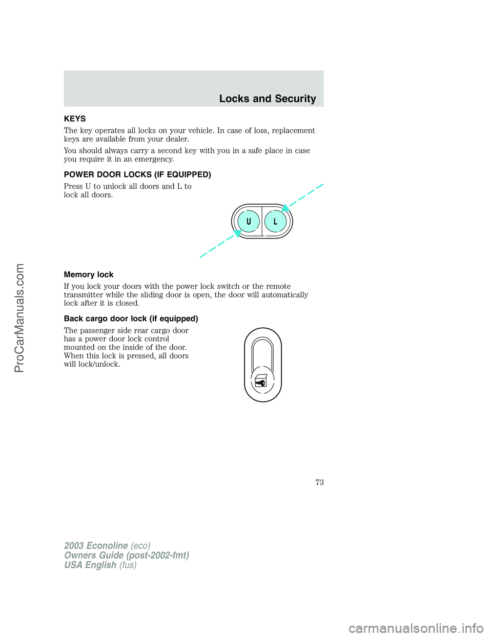 FORD ECONOLINE 2003  Owners Manual KEYS
The key operates all locks on your vehicle. In case of loss, replacement
keys are available from your dealer.
You should always carry a second key with you in a safe place in case
you require it 