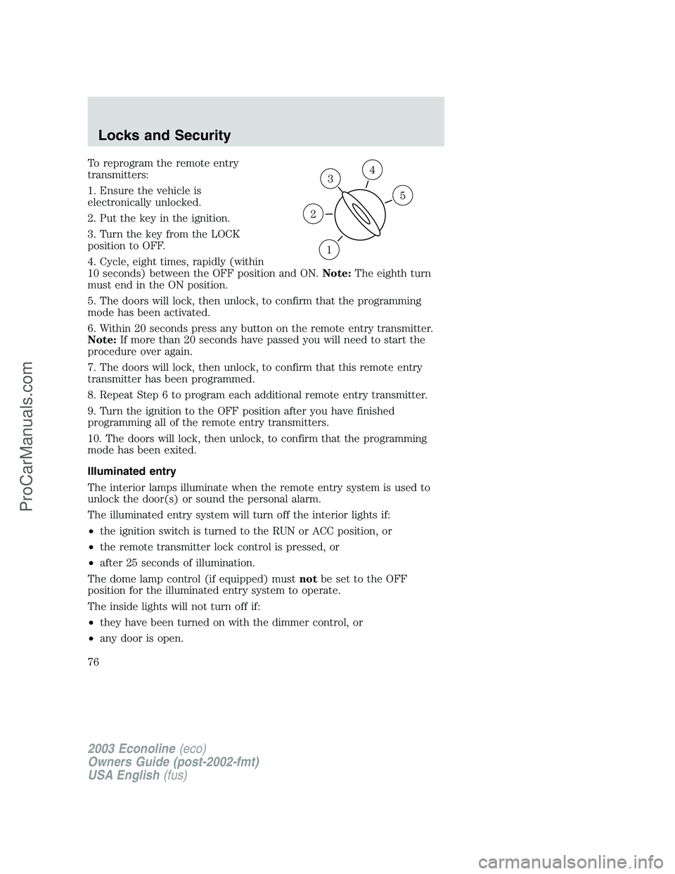 FORD ECONOLINE 2003  Owners Manual To reprogram the remote entry
transmitters:
1. Ensure the vehicle is
electronically unlocked.
2. Put the key in the ignition.
3. Turn the key from the LOCK
position to OFF.
4. Cycle, eight times, rapi