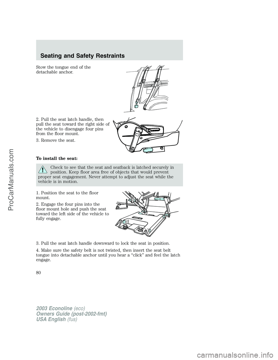 FORD ECONOLINE 2003  Owners Manual Stow the tongue end of the
detachable anchor.
2. Pull the seat latch handle, then
pull the seat toward the right side of
the vehicle to disengage four pins
from the floor mount.
3. Remove the seat.
To