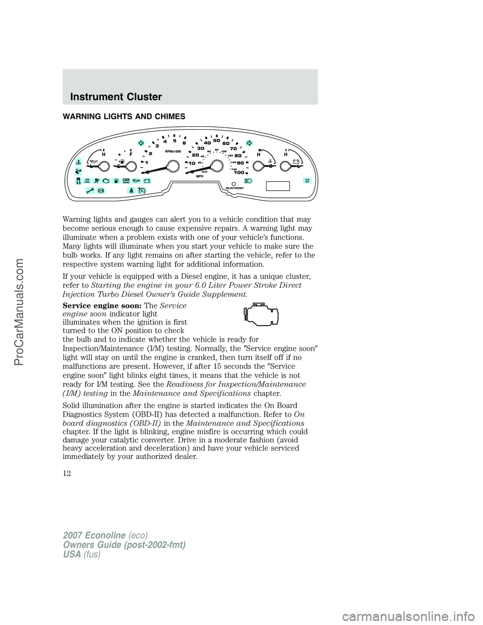 FORD ECONOLINE 2007  Owners Manual WARNING LIGHTS AND CHIMES
Warning lights and gauges can alert you to a vehicle condition that may
become serious enough to cause expensive repairs. A warning light may
illuminate when a problem exists