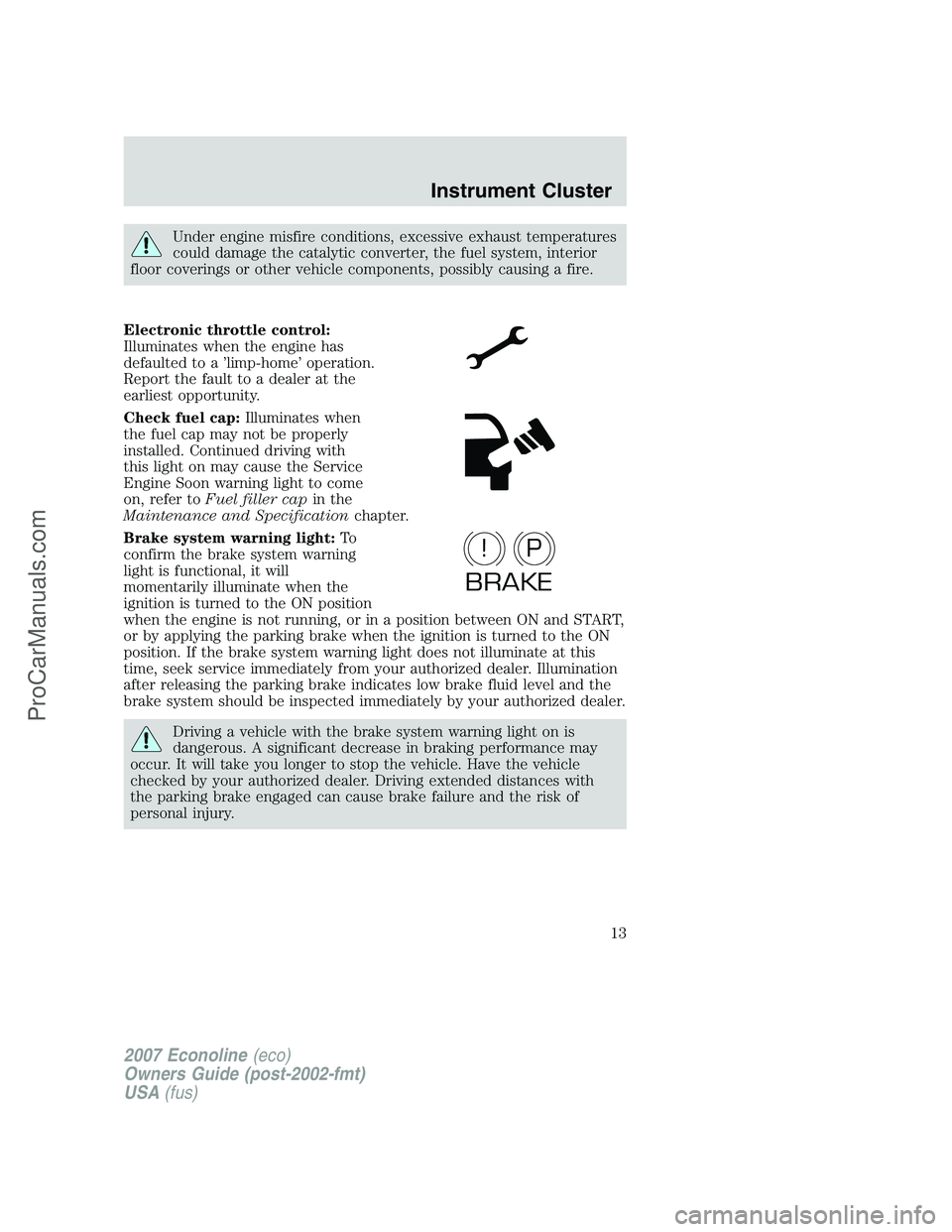 FORD ECONOLINE 2007  Owners Manual Under engine misfire conditions, excessive exhaust temperatures
could damage the catalytic converter, the fuel system, interior
floor coverings or other vehicle components, possibly causing a fire.
El