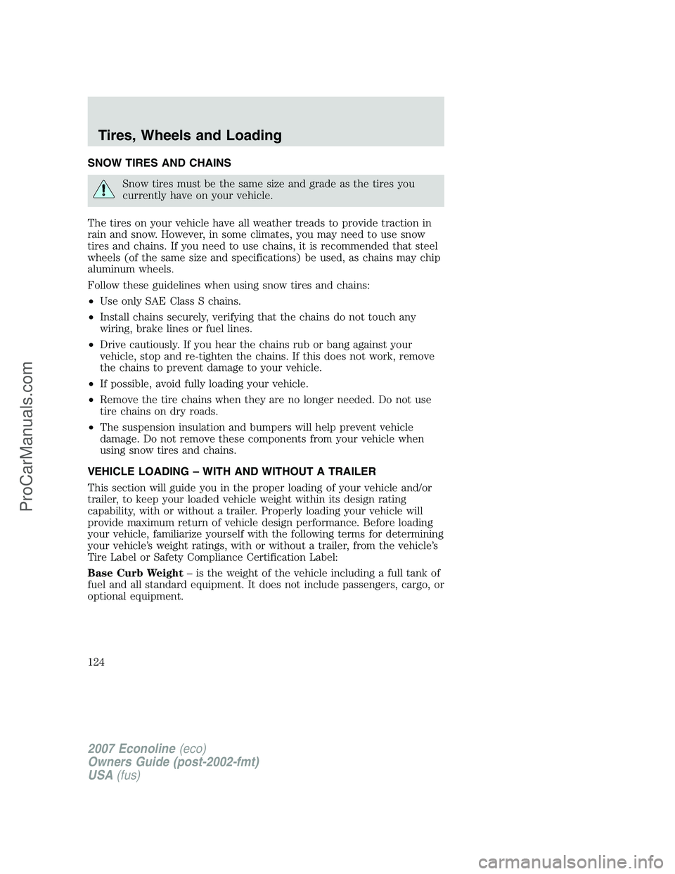 FORD ECONOLINE 2007  Owners Manual SNOW TIRES AND CHAINS
Snow tires must be the same size and grade as the tires you
currently have on your vehicle.
The tires on your vehicle have all weather treads to provide traction in
rain and snow